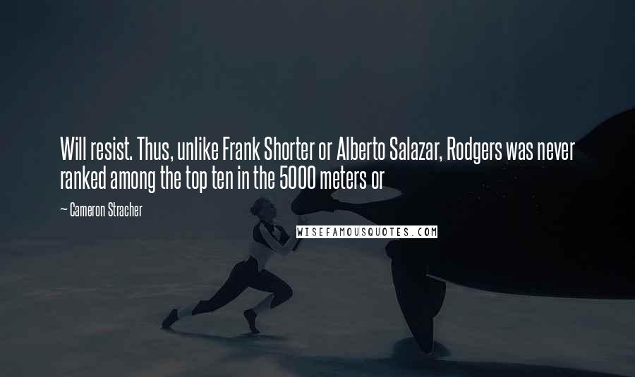 Cameron Stracher quotes: Will resist. Thus, unlike Frank Shorter or Alberto Salazar, Rodgers was never ranked among the top ten in the 5000 meters or Cameron Stracher quotes: Will resist. Thus, unlike Frank Shorter or Alberto Salazar, Rodgers was never ranked among the top ten in the 5000 meters or