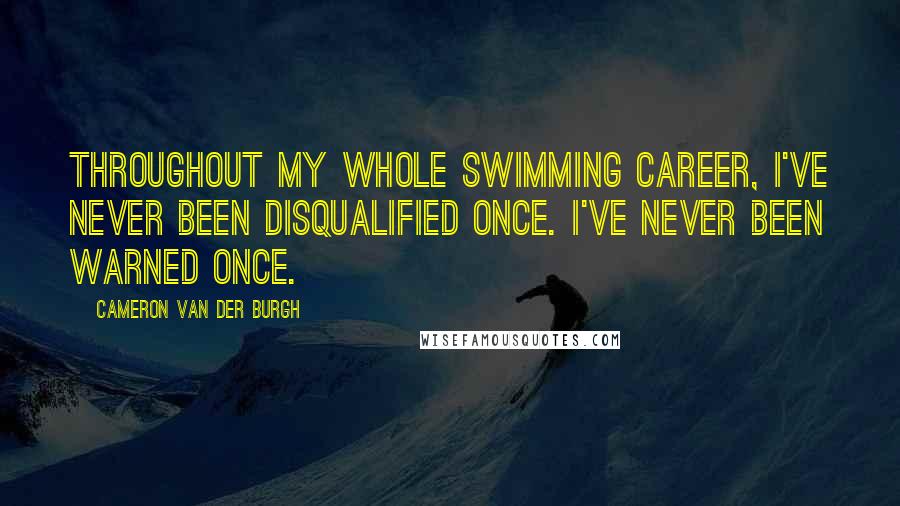 Cameron Van Der Burgh quotes: Throughout my whole swimming career, I've never been disqualified once. I've never been warned once.