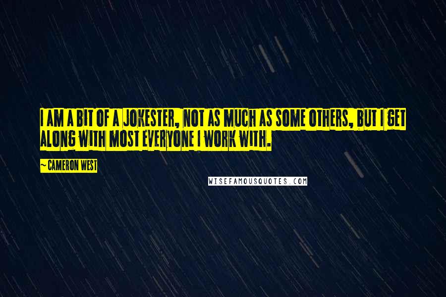 Cameron West quotes: I am a bit of a jokester, not as much as some others, but I get along with most everyone I work with.