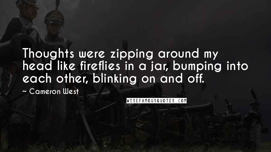 Cameron West quotes: Thoughts were zipping around my head like fireflies in a jar, bumping into each other, blinking on and off.