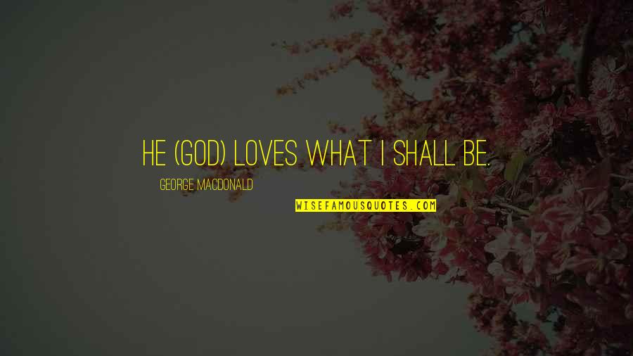 Cameronians Lithograph Quotes By George MacDonald: He (God) loves what I shall be.