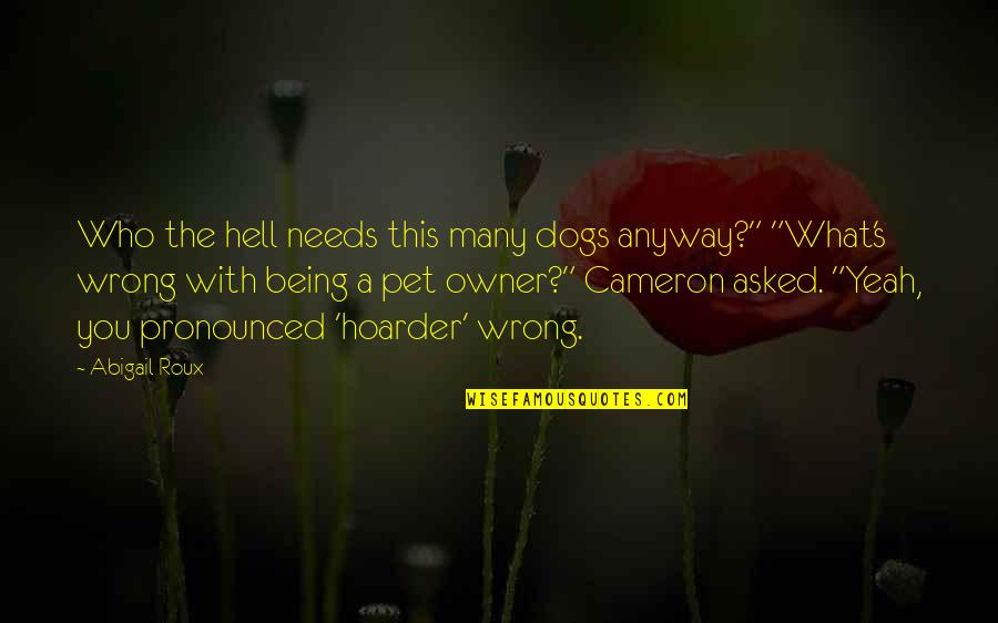 Cameron's Quotes By Abigail Roux: Who the hell needs this many dogs anyway?" Cameron's Quotes By Abigail Roux: Who the hell needs this many dogs anyway?"