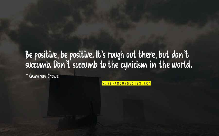 Cameron's Quotes By Cameron Crowe: Be positive, be positive. It's rough out there, Cameron's Quotes By Cameron Crowe: Be positive, be positive. It's rough out there,