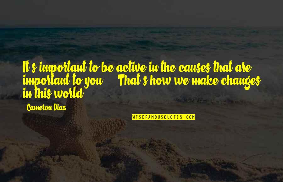 Cameron's Quotes By Cameron Diaz: It's important to be active in the causes Cameron's Quotes By Cameron Diaz: It's important to be active in the causes