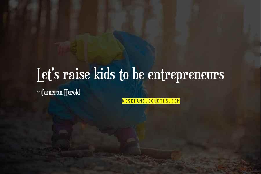 Cameron's Quotes By Cameron Herold: Let's raise kids to be entrepreneurs Cameron's Quotes By Cameron Herold: Let's raise kids to be entrepreneurs