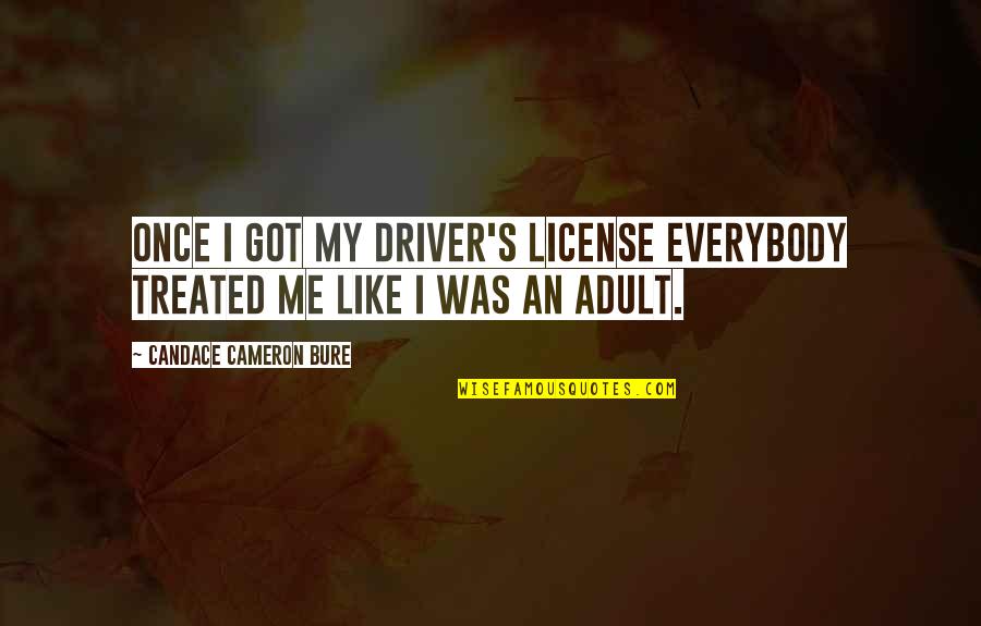 Cameron's Quotes By Candace Cameron Bure: Once I got my driver's license everybody treated Cameron's Quotes By Candace Cameron Bure: Once I got my driver's license everybody treated