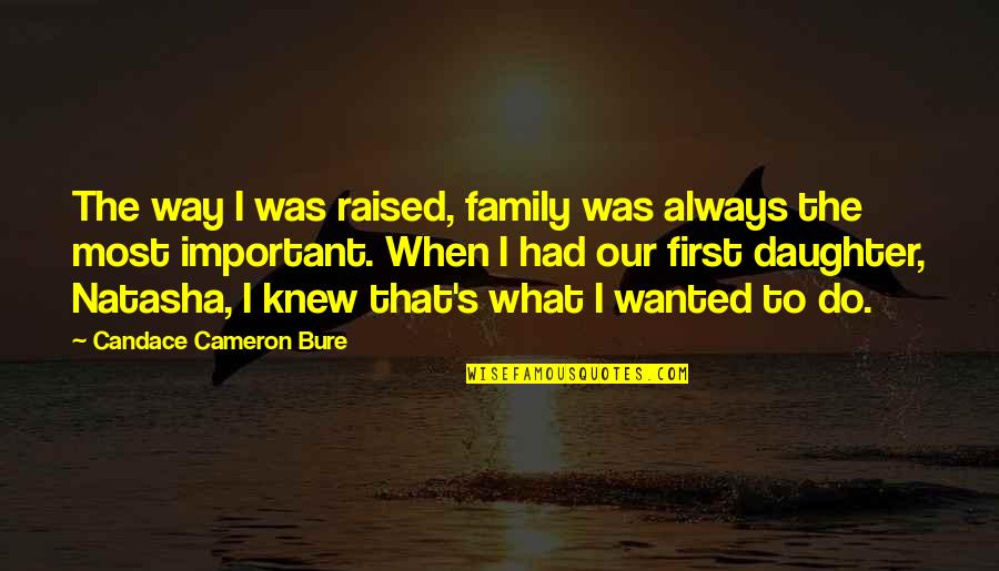 Cameron's Quotes By Candace Cameron Bure: The way I was raised, family was always Cameron's Quotes By Candace Cameron Bure: The way I was raised, family was always
