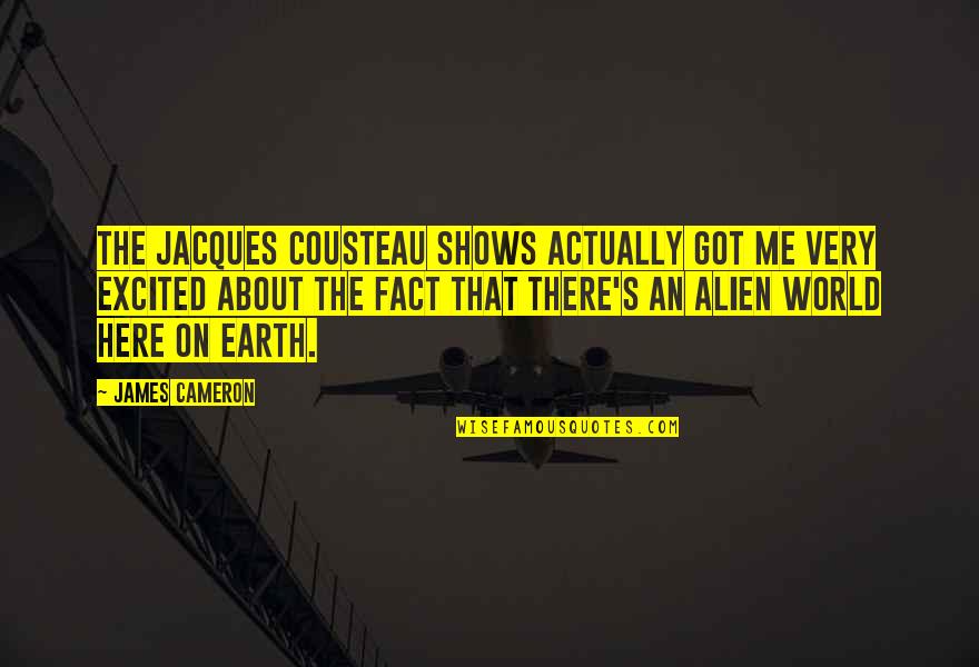 Cameron's Quotes By James Cameron: The Jacques Cousteau shows actually got me very Cameron's Quotes By James Cameron: The Jacques Cousteau shows actually got me very