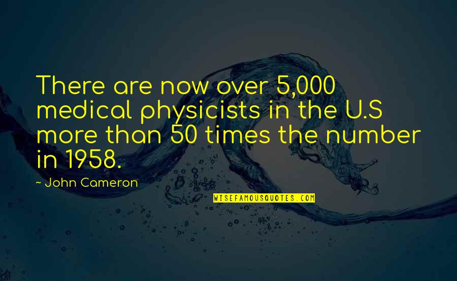 Cameron's Quotes By John Cameron: There are now over 5,000 medical physicists in Cameron's Quotes By John Cameron: There are now over 5,000 medical physicists in