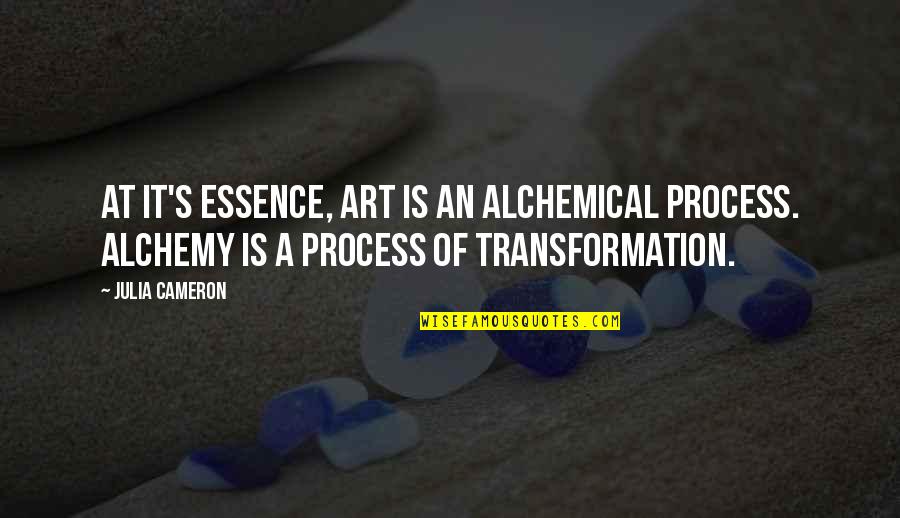 Cameron's Quotes By Julia Cameron: At it's essence, art is an alchemical process. Cameron's Quotes By Julia Cameron: At it's essence, art is an alchemical process.