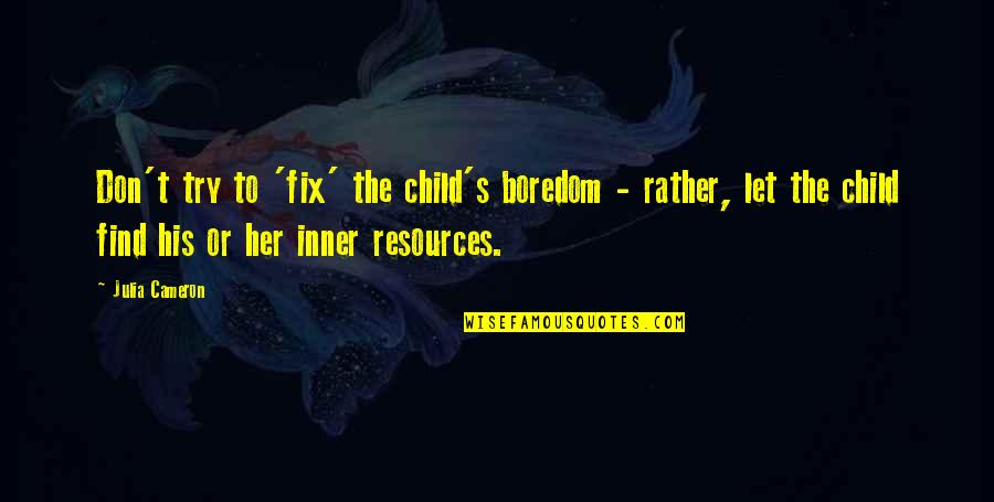 Cameron's Quotes By Julia Cameron: Don't try to 'fix' the child's boredom - Cameron's Quotes By Julia Cameron: Don't try to 'fix' the child's boredom -