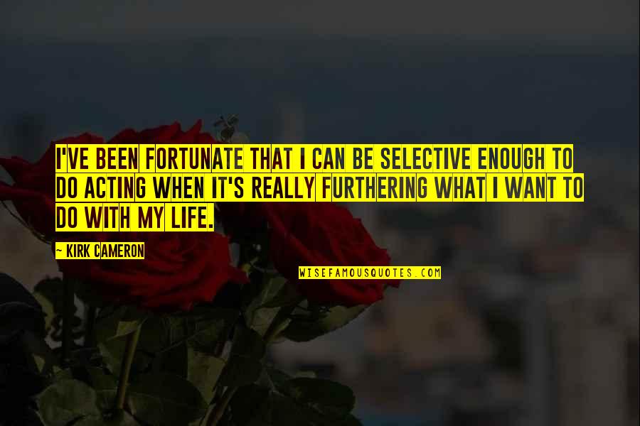 Cameron's Quotes By Kirk Cameron: I've been fortunate that I can be selective Cameron's Quotes By Kirk Cameron: I've been fortunate that I can be selective