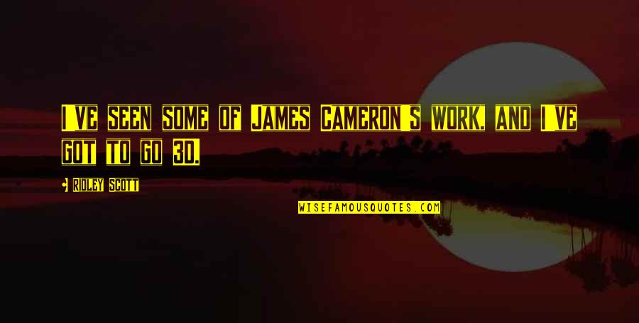 Cameron's Quotes By Ridley Scott: I've seen some of James Cameron's work, and