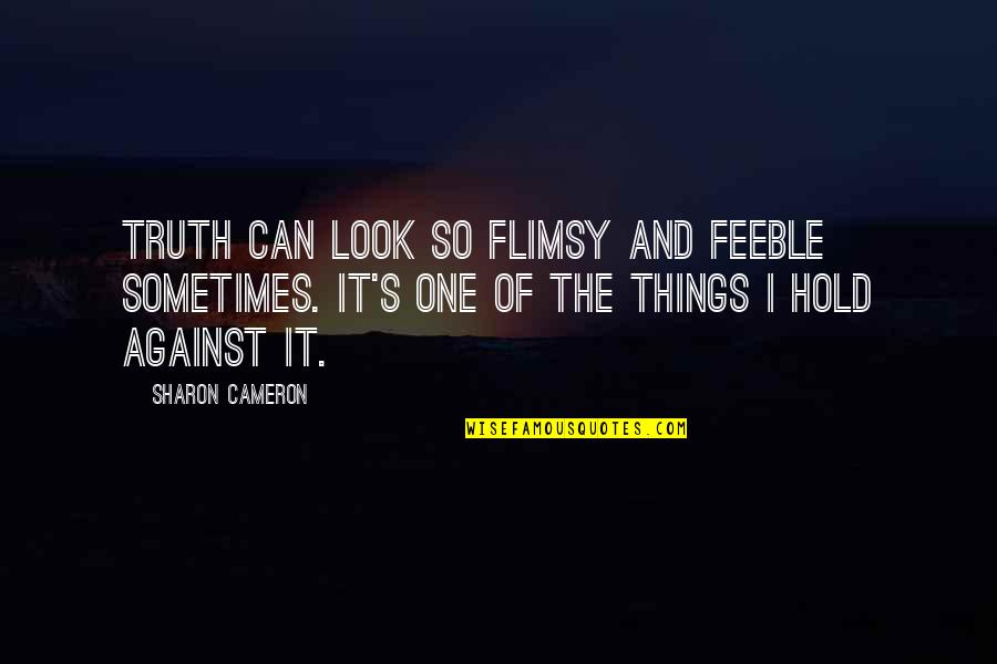 Cameron's Quotes By Sharon Cameron: Truth can look so flimsy and feeble sometimes.