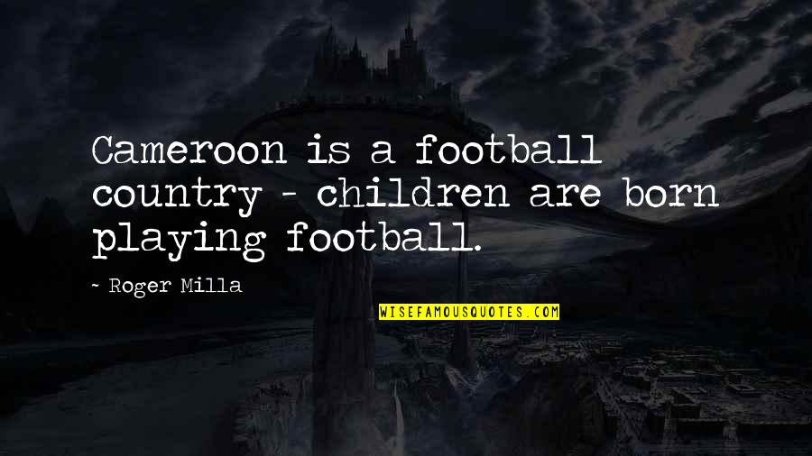 Cameroon Quotes By Roger Milla: Cameroon is a football country - children are