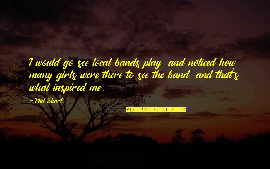 Camher Quotes By Phil Ehart: I would go see local bands play, and Camher Quotes By Phil Ehart: I would go see local bands play, and