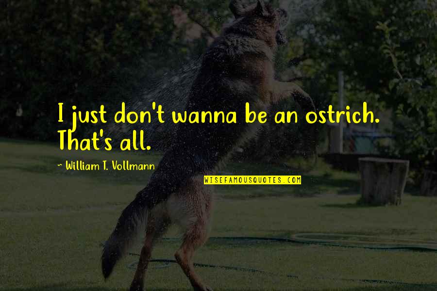 Camiar Ohadi Quotes By William T. Vollmann: I just don't wanna be an ostrich. That's