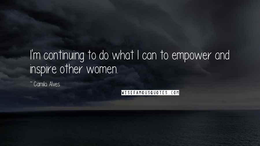 Camila Alves quotes: I'm continuing to do what I can to empower and inspire other women. Camila Alves quotes: I'm continuing to do what I can to empower and inspire other women.