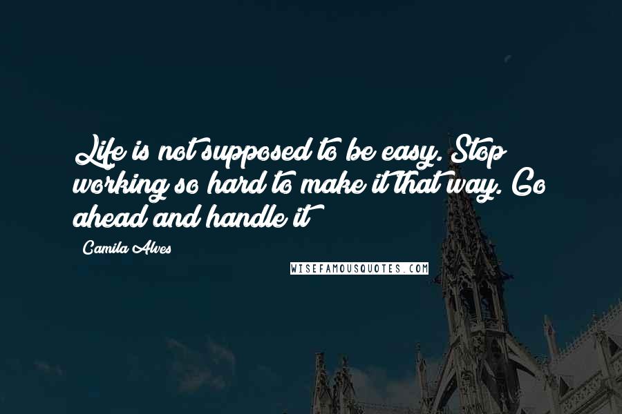 Camila Alves quotes: Life is not supposed to be easy. Stop working so hard to make it that way. Go ahead and handle it! Camila Alves quotes: Life is not supposed to be easy. Stop working so hard to make it that way. Go ahead and handle it!
