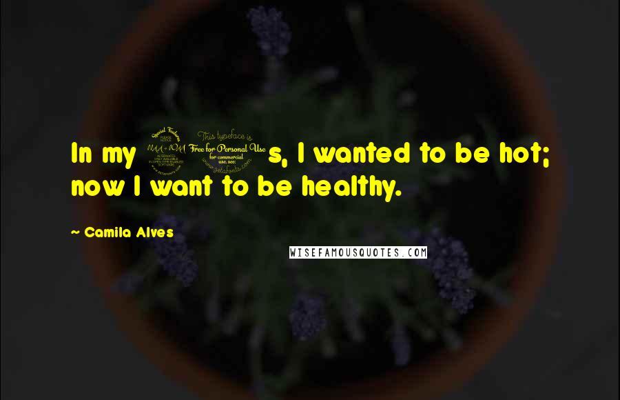 Camila Alves quotes: In my 20s, I wanted to be hot; now I want to be healthy. Camila Alves quotes: In my 20s, I wanted to be hot; now I want to be healthy.