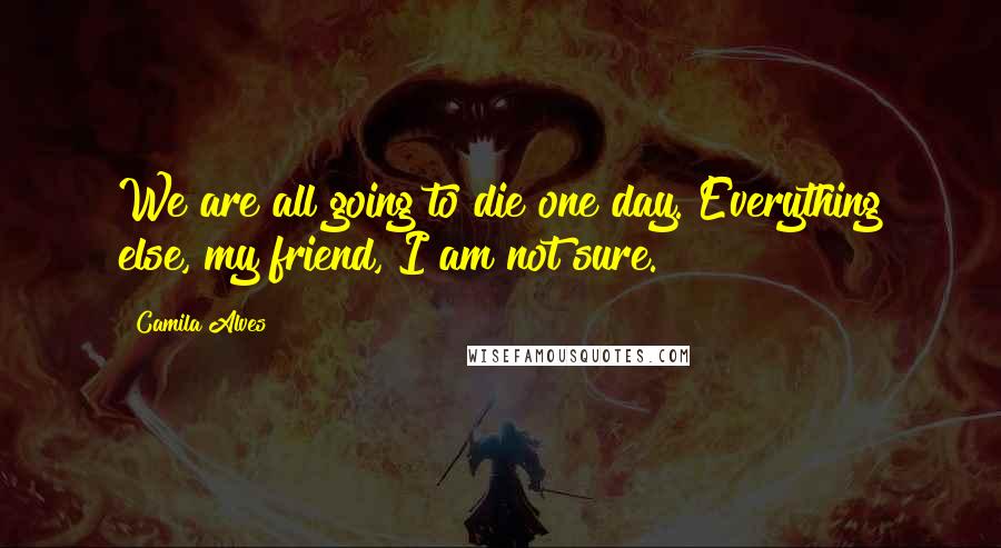 Camila Alves quotes: We are all going to die one day. Everything else, my friend, I am not sure. Camila Alves quotes: We are all going to die one day. Everything else, my friend, I am not sure.