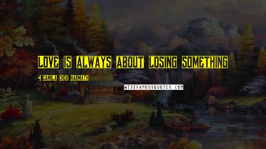 Camila Cher Harmath quotes: Love is always about losing something