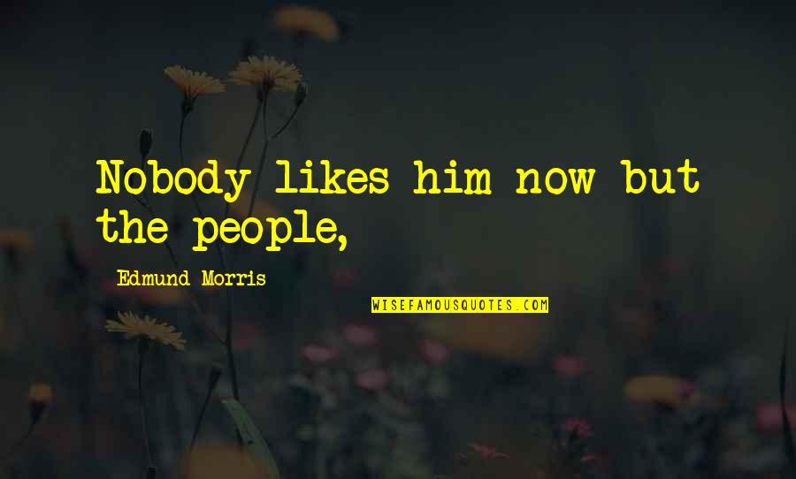 Camila Mendes Quotes By Edmund Morris: Nobody likes him now but the people,