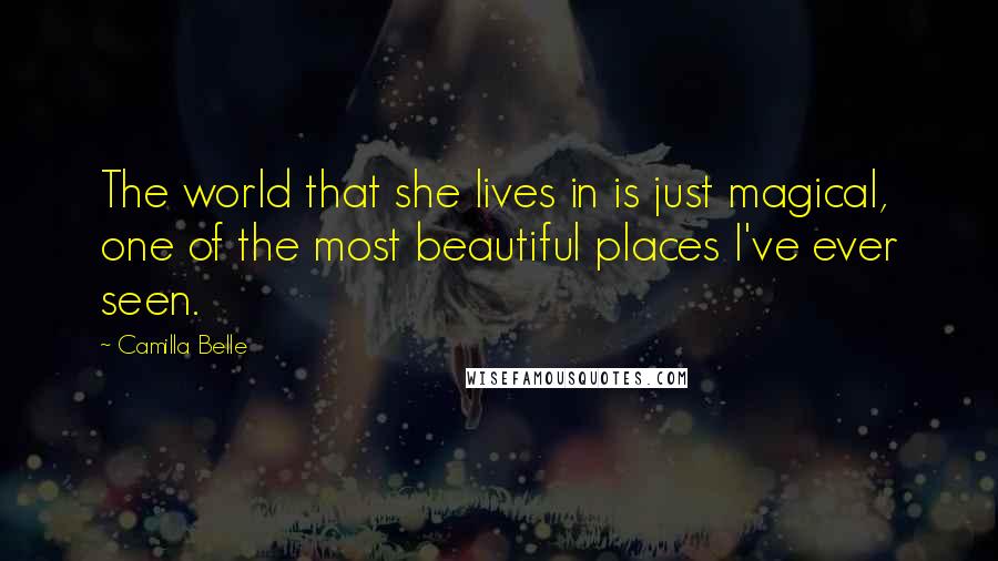 Camilla Belle quotes: The world that she lives in is just magical, one of the most beautiful places I've ever seen.