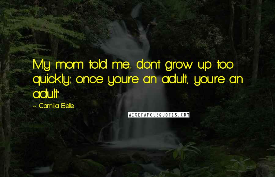 Camilla Belle quotes: My mom told me, 'don't grow up too quickly; once you're an adult, you're an adult.'