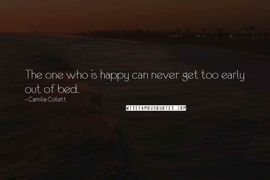 Camilla Collett quotes: The one who is happy can never get too early out of bed.