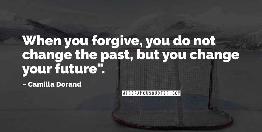 Camilla Dorand quotes: When you forgive, you do not change the past, but you change your future".