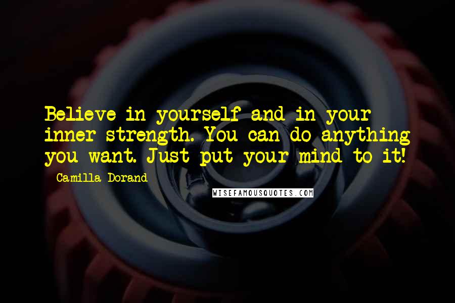 Camilla Dorand quotes: Believe in yourself and in your inner strength. You can do anything you want. Just put your mind to it! Camilla Dorand quotes: Believe in yourself and in your inner strength. You can do anything you want. Just put your mind to it!