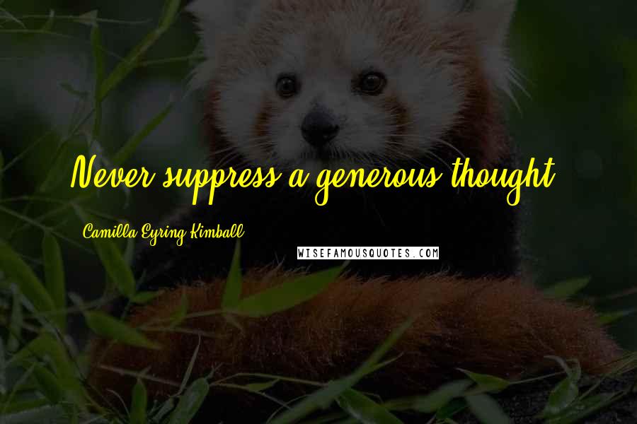 Camilla Eyring Kimball quotes: Never suppress a generous thought.