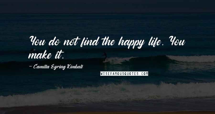Camilla Eyring Kimball quotes: You do not find the happy life. You make it.