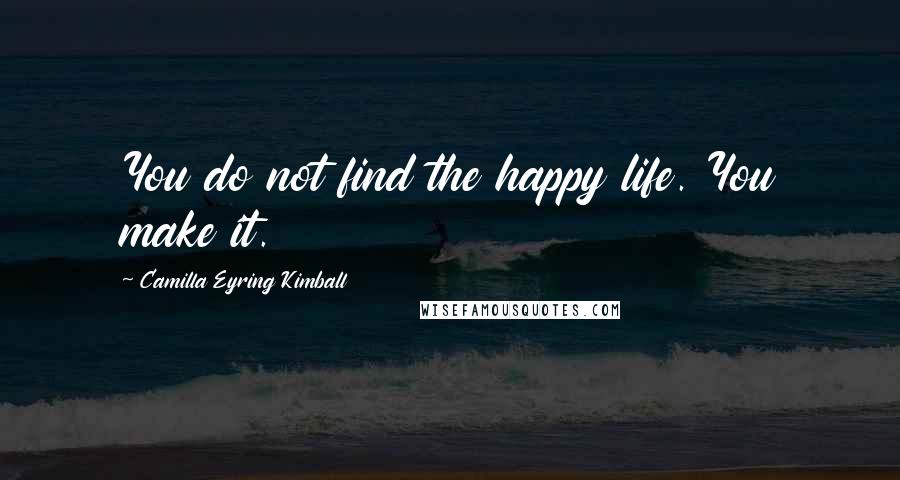Camilla Eyring Kimball quotes: You do not find the happy life. You make it. Camilla Eyring Kimball quotes: You do not find the happy life. You make it.
