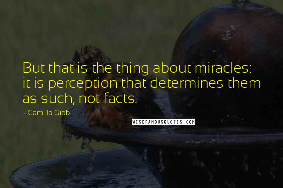 Camilla Gibb quotes: But that is the thing about miracles: it is perception that determines them as such, not facts.