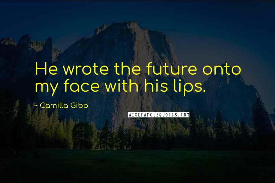 Camilla Gibb quotes: He wrote the future onto my face with his lips.