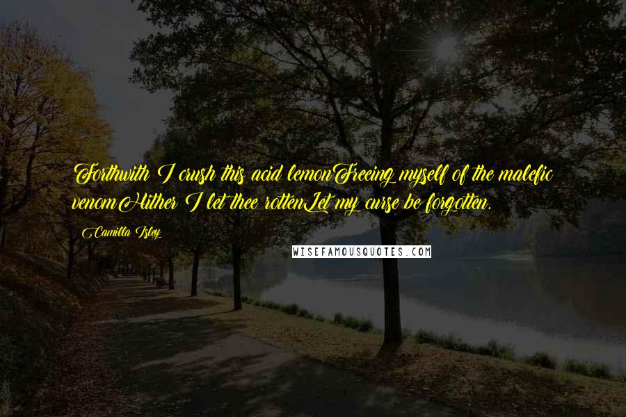 Camilla Isley quotes: Forthwith I crush this acid lemonFreeing myself of the malefic venomHither I let thee rottenLet my curse be forgotten.