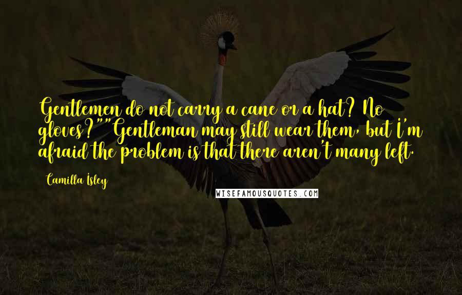 Camilla Isley quotes: Gentlemen do not carry a cane or a hat? No gloves?""Gentleman may still wear them, but I'm afraid the problem is that there aren't many left. Camilla Isley quotes: Gentlemen do not carry a cane or a hat? No gloves?""Gentleman may still wear them, but I'm afraid the problem is that there aren't many left.