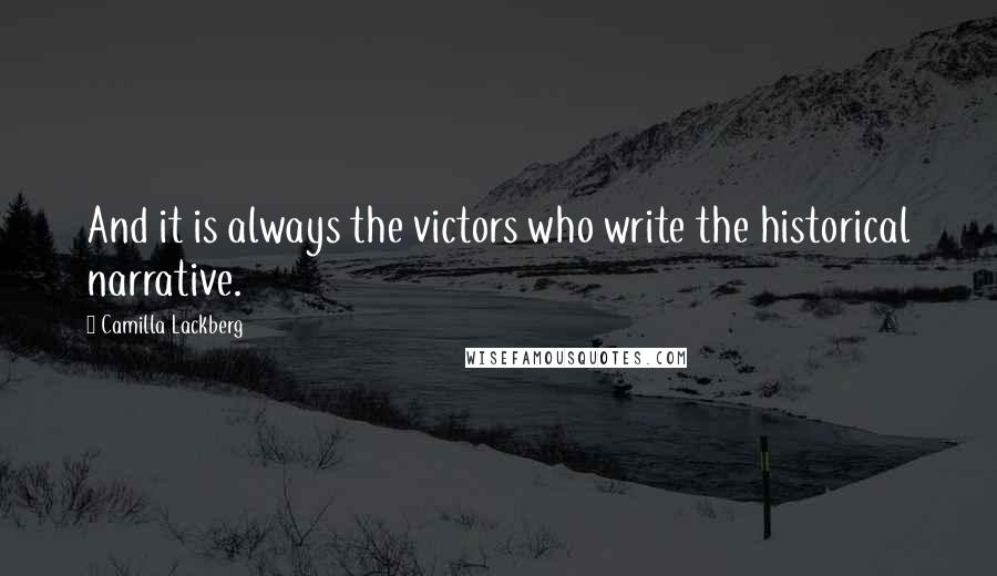 Camilla Lackberg quotes: And it is always the victors who write the historical narrative.
