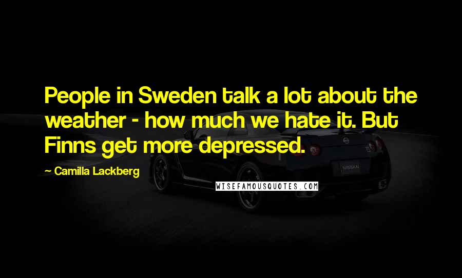 Camilla Lackberg quotes: People in Sweden talk a lot about the weather - how much we hate it. But Finns get more depressed.