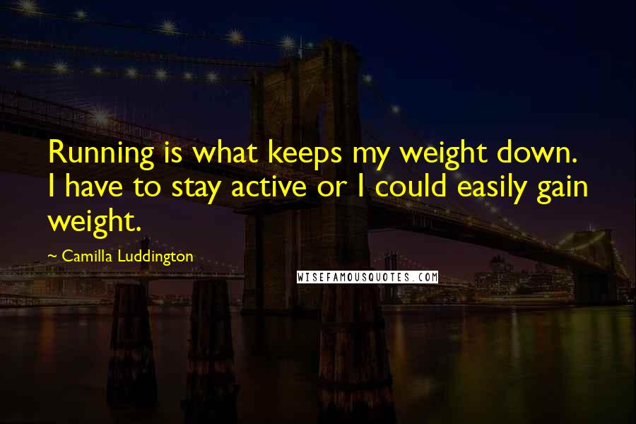 Camilla Luddington quotes: Running is what keeps my weight down. I have to stay active or I could easily gain weight.