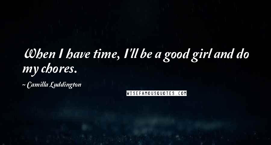 Camilla Luddington quotes: When I have time, I'll be a good girl and do my chores.