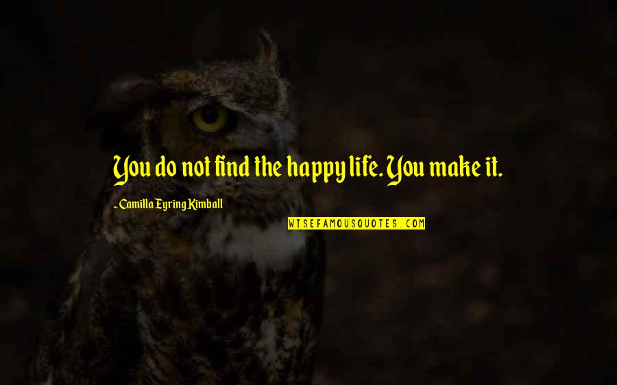 Camilla Quotes By Camilla Eyring Kimball: You do not find the happy life. You Camilla Quotes By Camilla Eyring Kimball: You do not find the happy life. You