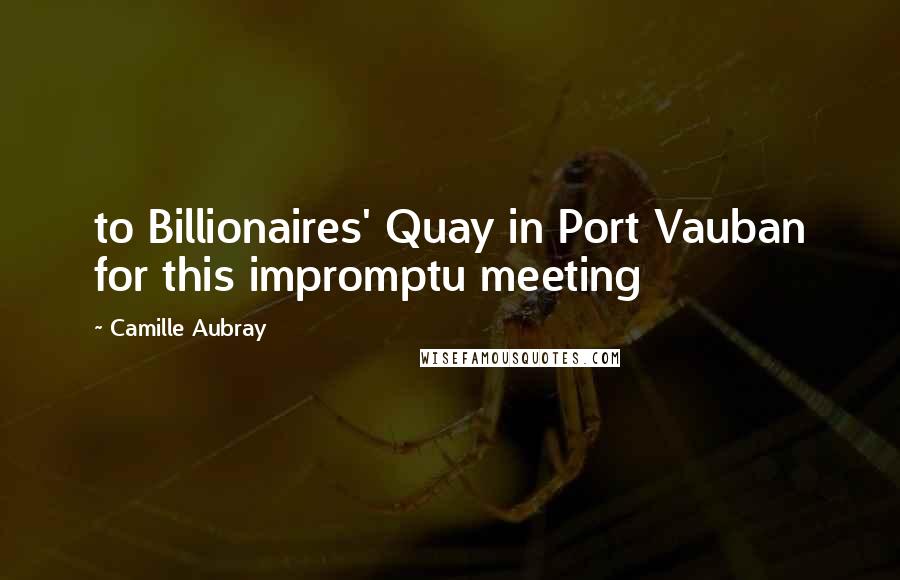 Camille Aubray quotes: to Billionaires' Quay in Port Vauban for this impromptu meeting