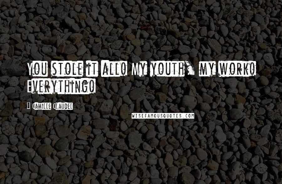 Camille Claudel quotes: You stole it all! My youth, my work! Everything!