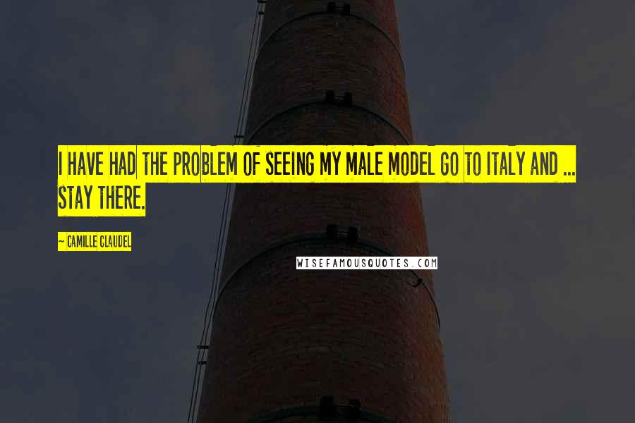 Camille Claudel quotes: I have had the problem of seeing my male model go to Italy and ... stay there. Camille Claudel quotes: I have had the problem of seeing my male model go to Italy and ... stay there.