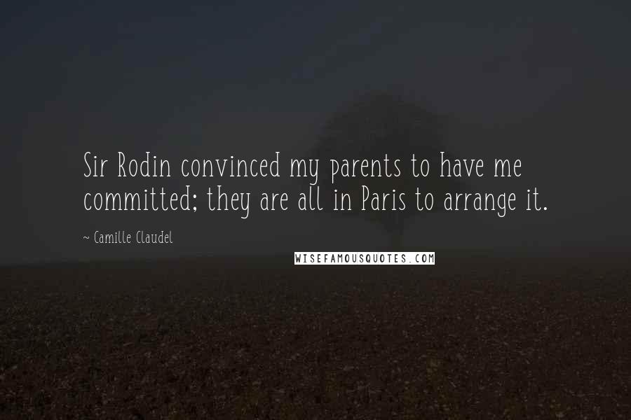 Camille Claudel quotes: Sir Rodin convinced my parents to have me committed; they are all in Paris to arrange it. Camille Claudel quotes: Sir Rodin convinced my parents to have me committed; they are all in Paris to arrange it.