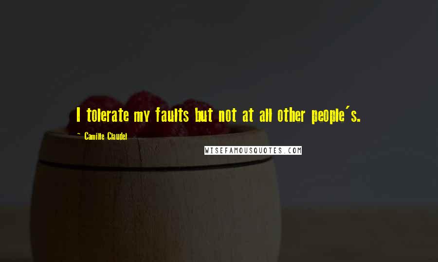 Camille Claudel quotes: I tolerate my faults but not at all other people's.