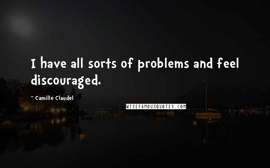 Camille Claudel quotes: I have all sorts of problems and feel discouraged. Camille Claudel quotes: I have all sorts of problems and feel discouraged.